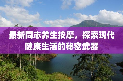 最新同志养生按摩，探索现代健康生活的秘密武器