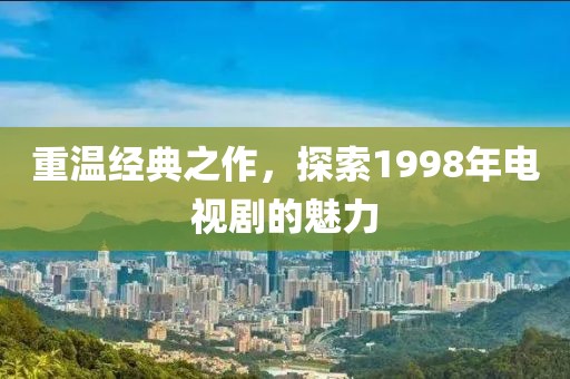 重温经典之作，探索1998年电视剧的魅力