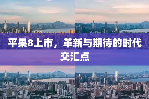 平果8上市，革新与期待的时代交汇点