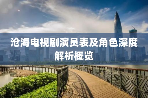 沧海电视剧演员表及角色深度解析概览