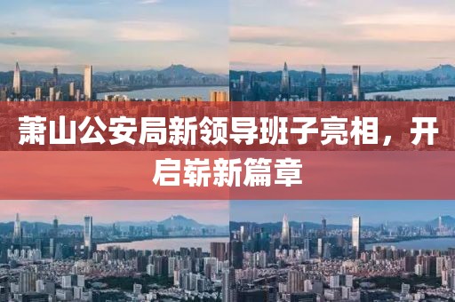 萧山公安局新领导班子亮相，开启崭新篇章