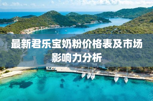 最新君乐宝奶粉价格表及市场影响力分析