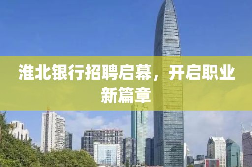 淮北银行招聘启幕，开启职业新篇章