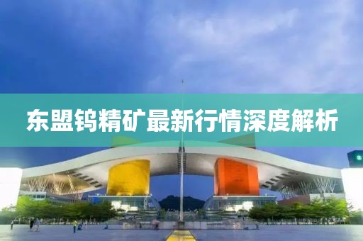东盟钨精矿最新行情深度解析