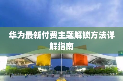 华为最新付费主题解锁方法详解指南