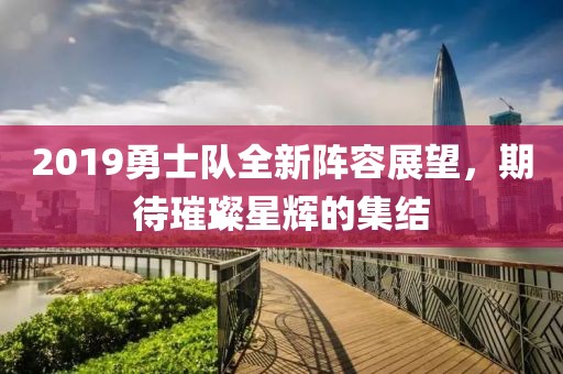 2019勇士队全新阵容展望，期待璀璨星辉的集结