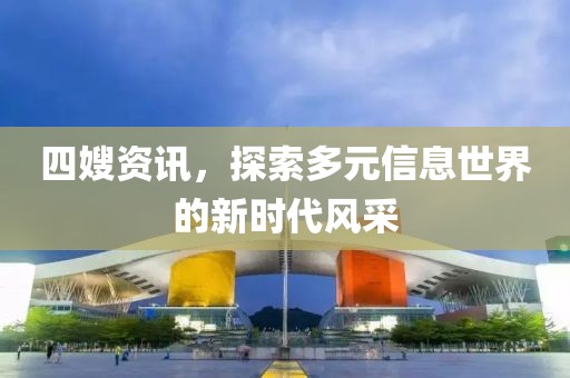 四嫂资讯，探索多元信息世界的新时代风采