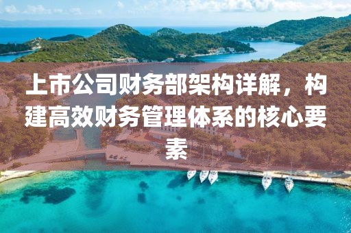 上市公司财务部架构详解，构建高效财务管理体系的核心要素
