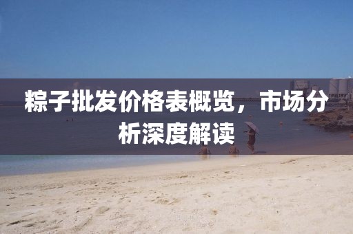粽子批发价格表概览，市场分析深度解读