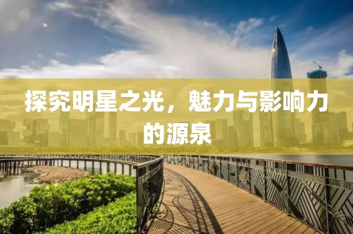 探究明星之光，魅力与影响力的源泉