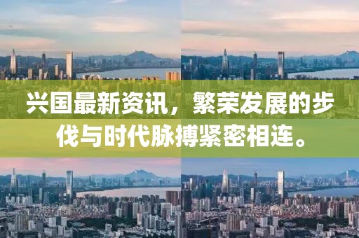 兴国最新资讯，繁荣发展的步伐与时代脉搏紧密相连。