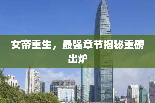 女帝重生，最强章节揭秘重磅出炉