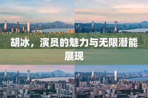 胡冰，演员的魅力与无限潜能展现
