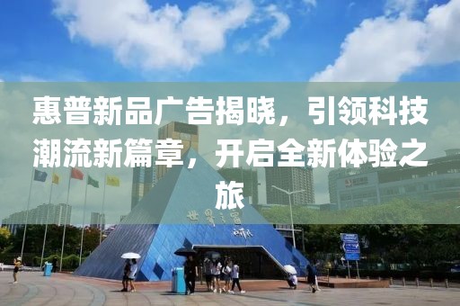 惠普新品广告揭晓，引领科技潮流新篇章，开启全新体验之旅
