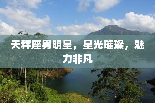 天秤座男明星，星光璀璨，魅力非凡