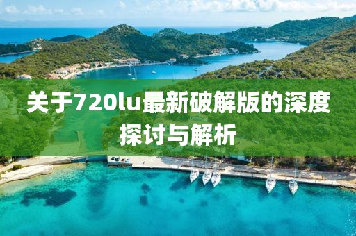 关于720lu最新破解版的深度探讨与解析