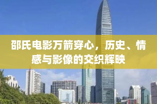 邵氏电影万箭穿心，历史、情感与影像的交织辉映