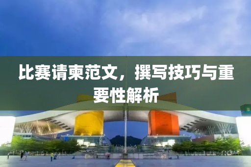 比赛请柬范文，撰写技巧与重要性解析