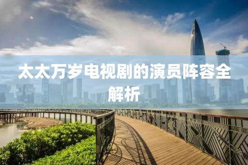 太太万岁电视剧的演员阵容全解析