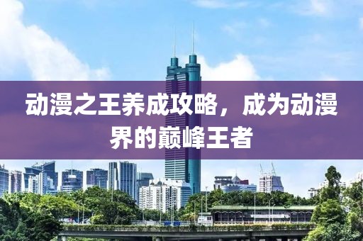 动漫之王养成攻略，成为动漫界的巅峰王者