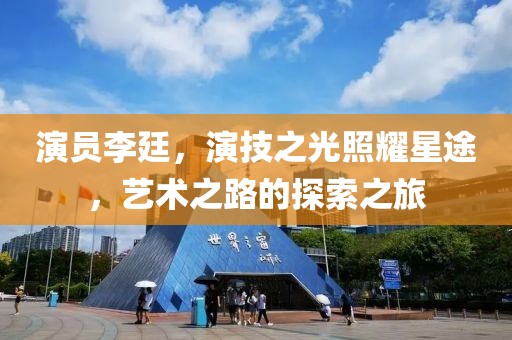 演员李廷，演技之光照耀星途，艺术之路的探索之旅