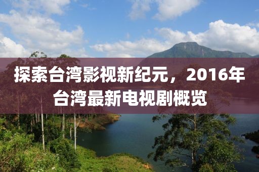 探索台湾影视新纪元，2016年台湾最新电视剧概览