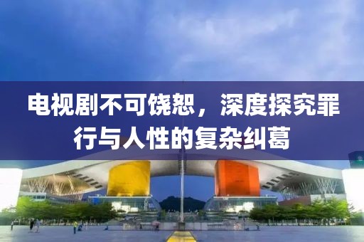 电视剧不可饶恕，深度探究罪行与人性的复杂纠葛