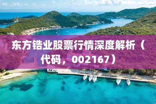 东方锆业股票行情深度解析（代码，002167）