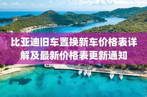 比亚迪旧车置换新车价格表详解及最新价格表更新通知