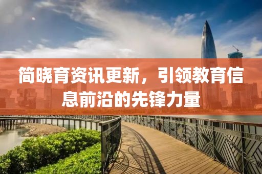 简晓育资讯更新，引领教育信息前沿的先锋力量
