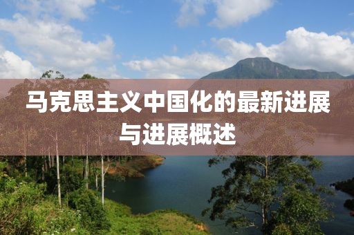 马克思主义中国化的最新进展与进展概述
