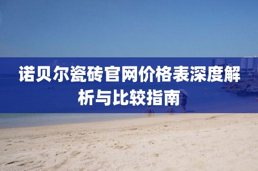 诺贝尔瓷砖官网价格表深度解析与比较指南