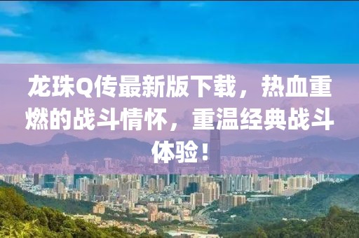 龙珠Q传最新版下载，热血重燃的战斗情怀，重温经典战斗体验！
