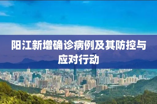 阳江新增确诊病例及其防控与应对行动