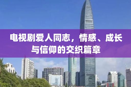 电视剧爱人同志，情感、成长与信仰的交织篇章