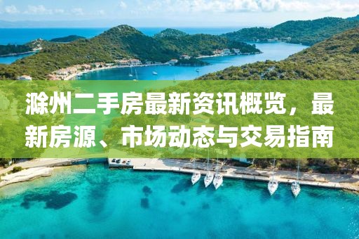 滁州二手房最新资讯概览，最新房源、市场动态与交易指南