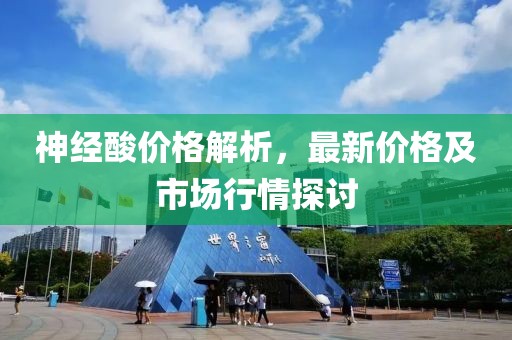 神经酸价格解析，最新价格及市场行情探讨