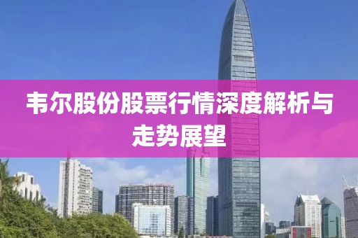 韦尔股份股票行情深度解析与走势展望