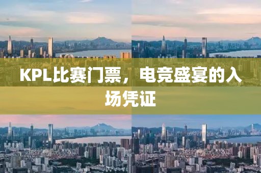 KPL比赛门票，电竞盛宴的入场凭证