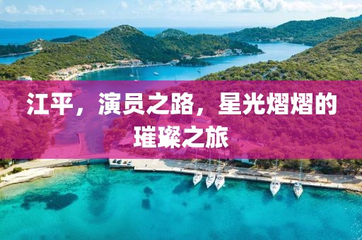 江平，演员之路，星光熠熠的璀璨之旅