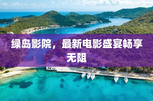 绿岛影院，最新电影盛宴畅享无阻