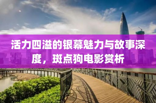 活力四溢的银幕魅力与故事深度，斑点狗电影赏析