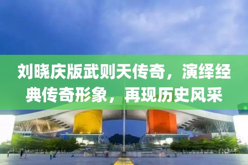 刘晓庆版武则天传奇，演绎经典传奇形象，再现历史风采