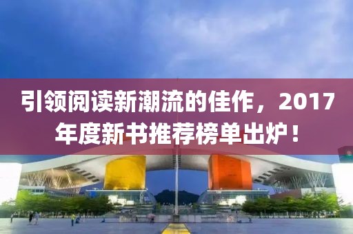 引领阅读新潮流的佳作，2017年度新书推荐榜单出炉！
