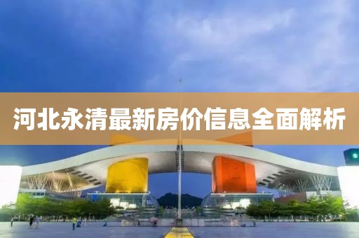 河北永清最新房价信息全面解析