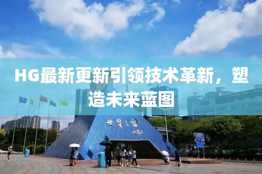 HG最新更新引领技术革新，塑造未来蓝图