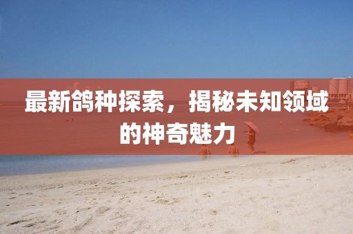 最新鸽种探索，揭秘未知领域的神奇魅力