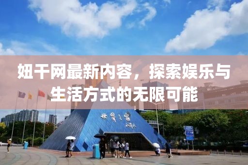妞干网最新内容，探索娱乐与生活方式的无限可能
