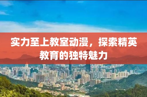实力至上教室动漫，探索精英教育的独特魅力