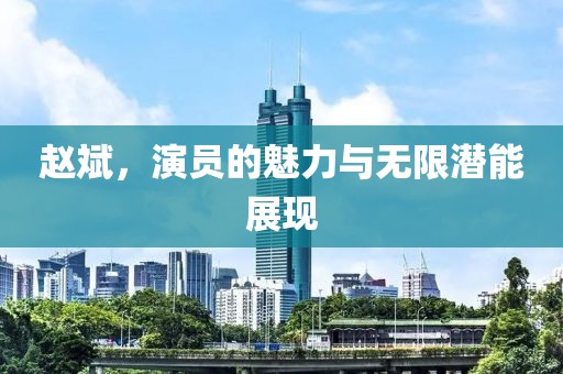赵斌，演员的魅力与无限潜能展现